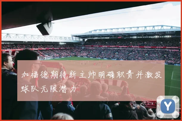 加福德期待新主帅明确职责并激发球队无限潜力