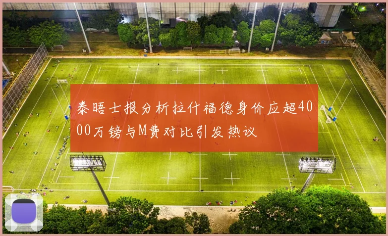 泰晤士报分析拉什福德身价应超4000万镑与M费对比引发热议