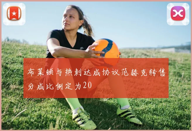 布莱顿与热刺达成协议范赫克转售分成比例定为20