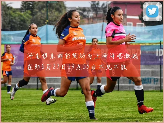 河南俱乐部彩陶坊与上海海港激战在即6月27日19点35分不见不散