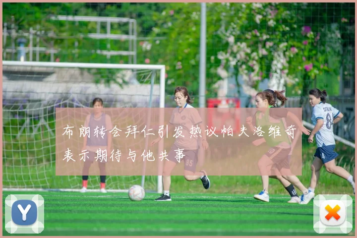 布朗转会拜仁引发热议帕夫洛维奇表示期待与他共事
