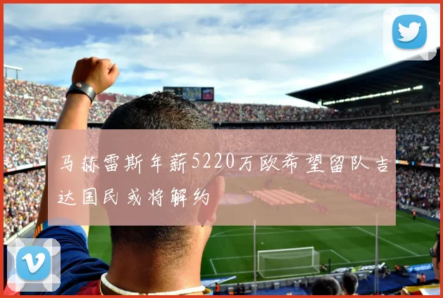 马赫雷斯年薪5220万欧希望留队吉达国民或将解约