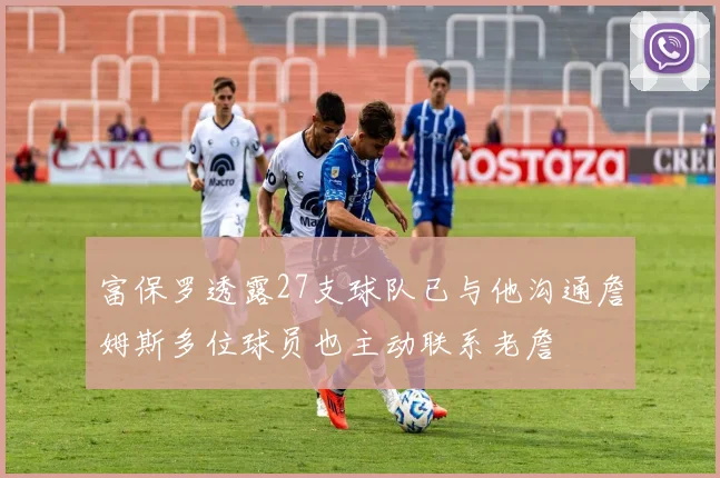 富保罗透露27支球队已与他沟通詹姆斯多位球员也主动联系老詹